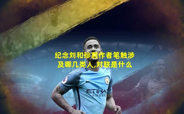纪念刘和珍君作者笔触涉及哪几类人,对联是什么
