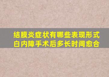 结膜炎症状有哪些表现形式白内障手术后多长时间愈合