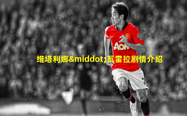 维塔利娜·瓦雷拉剧情介绍
