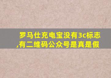 罗马仕充电宝没有3c标志,有二维码公众号是真是假