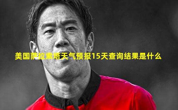 美国萨拉索塔天气预报15天查询结果是什么