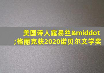 美国诗人露易丝·格丽克获2020诺贝尔文学奖