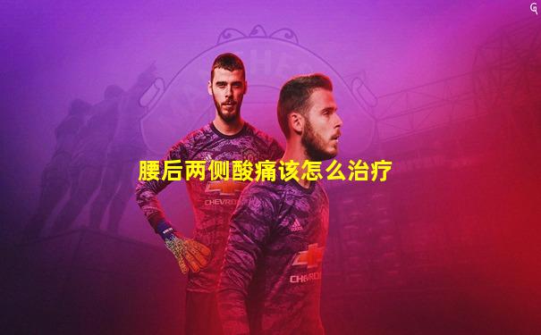 腰后两侧酸痛该怎么治疗