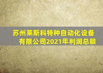 苏州莱斯科特种自动化设备有限公司2021年利润总额