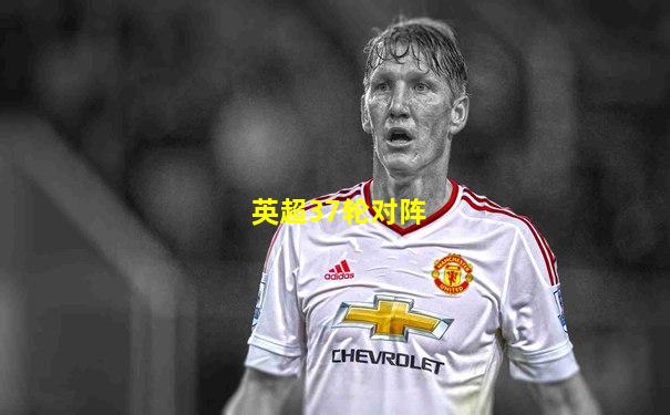 英超37轮对阵