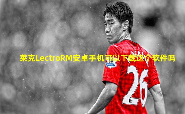 莱克LectroRM安卓手机可以下载这个软件吗
