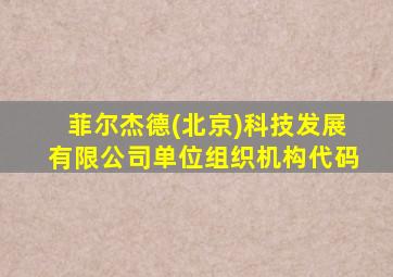菲尔杰德(北京)科技发展有限公司单位组织机构代码