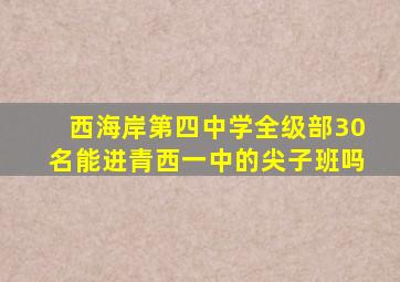 西海岸第四中学全级部30名能进青西一中的尖子班吗