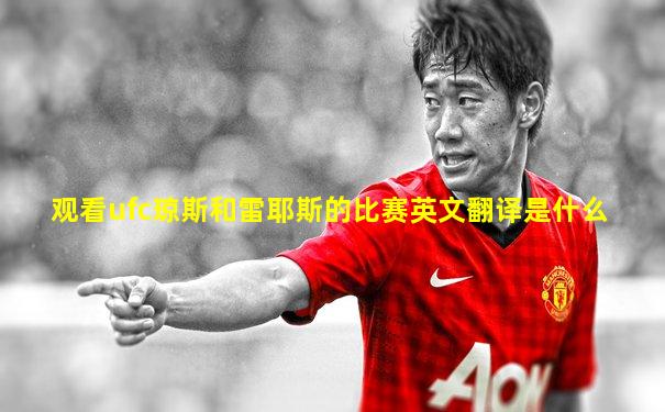 观看ufc琼斯和雷耶斯的比赛英文翻译是什么