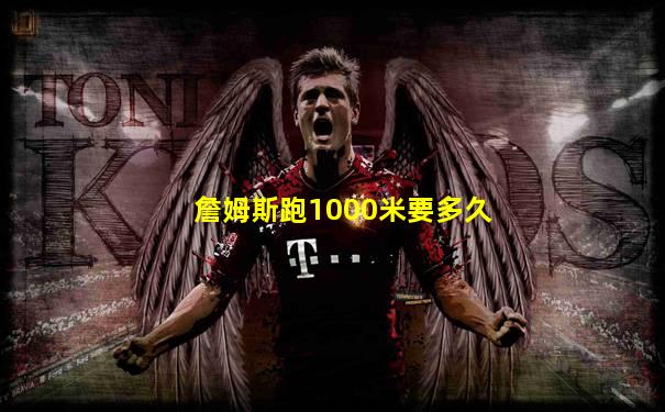 詹姆斯跑1000米要多久