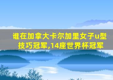 谁在加拿大卡尔加里女子u型技巧冠军,14座世界杯冠军