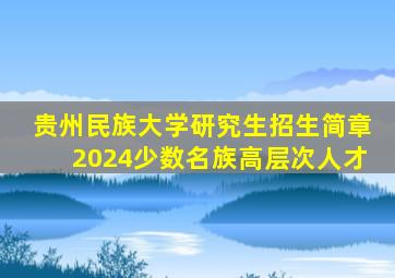 贵州民族大学研究生招生简章2024少数名族高层次人才