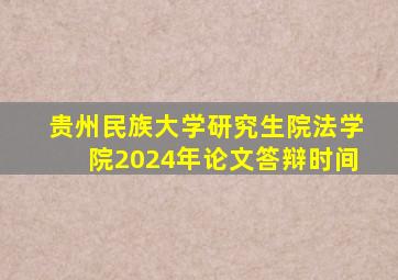 贵州民族大学研究生院法学院2024年论文答辩时间