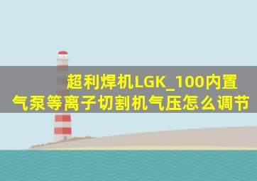 超利焊机LGK_100内置气泵等离子切割机气压怎么调节