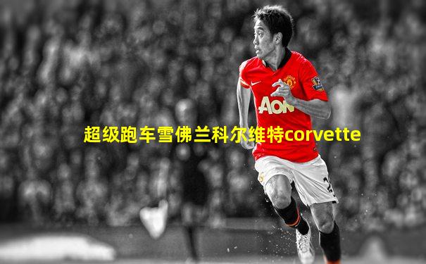 超级跑车雪佛兰科尔维特corvette