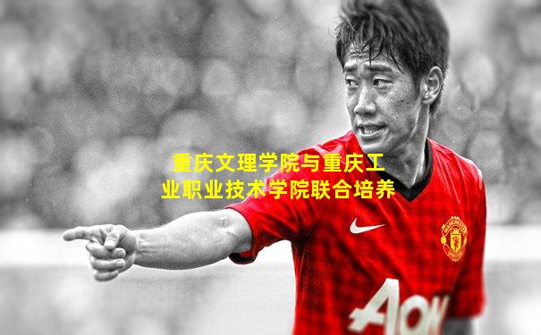 重庆文理学院与重庆工业职业技术学院联合培养