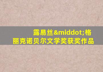 露易丝·格丽克诺贝尔文学奖获奖作品