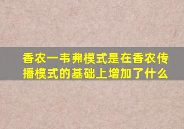 香农一韦弗模式是在香农传播模式的基础上增加了什么