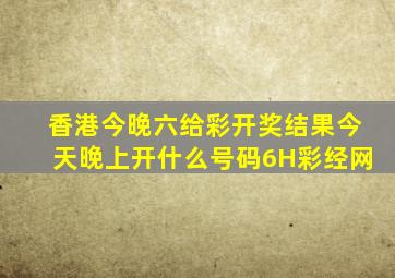 香港今晚六给彩开奖结果今天晚上开什么号码6H彩经网
