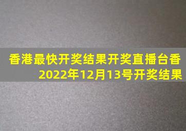 香港最快开奖结果开奖直播台香2022年12月13号开奖结果