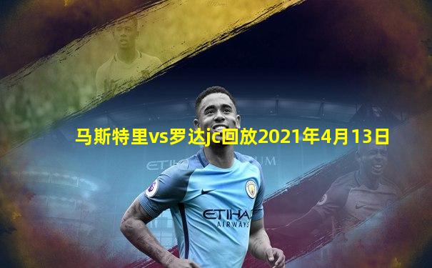 马斯特里vs罗达jc回放2021年4月13日