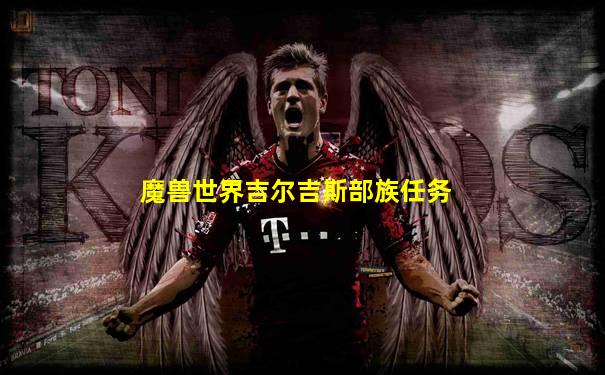 魔兽世界吉尔吉斯部族任务