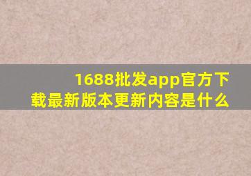 1688批发app官方下载最新版本更新内容是什么