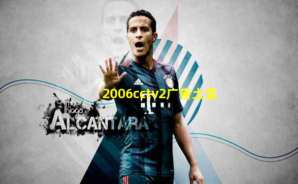 2006cctv2广告土豆