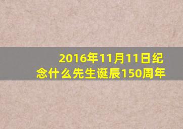 2016年11月11日纪念什么先生诞辰150周年