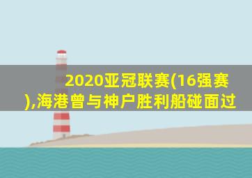 2020亚冠联赛(16强赛),海港曾与神户胜利船碰面过
