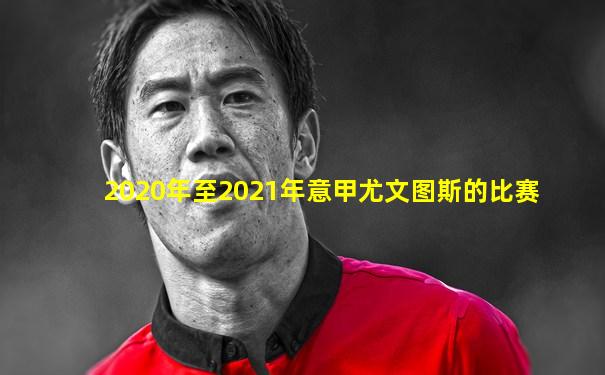2020年至2021年意甲尤文图斯的比赛