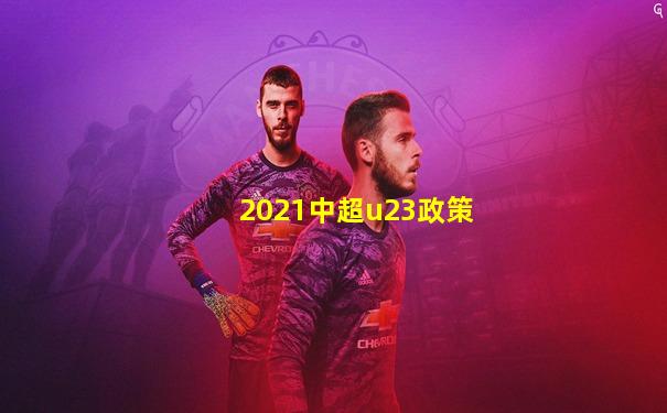 2021中超u23政策