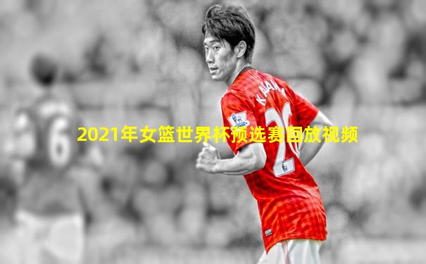 2021年女篮世界杯预选赛回放视频