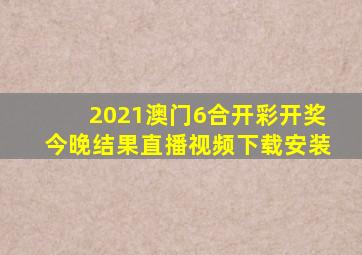 2021澳门6合开彩开奖今晚结果直播视频下载安装