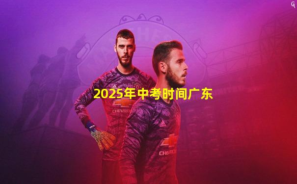 2025年中考时间广东
