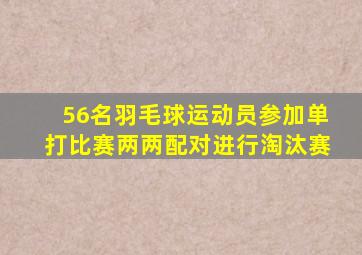 56名羽毛球运动员参加单打比赛两两配对进行淘汰赛