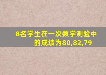 8名学生在一次数学测验中的成绩为80,82,79
