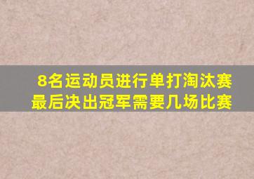 8名运动员进行单打淘汰赛最后决出冠军需要几场比赛