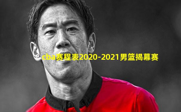 cba赛程表2020-2021男篮揭幕赛