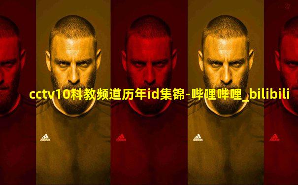 cctv10科教频道历年id集锦-哔哩哔哩_bilibili