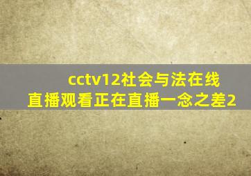 cctv12社会与法在线直播观看正在直播一念之差2