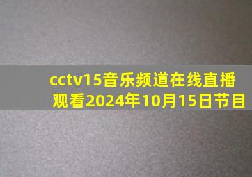 cctv15音乐频道在线直播观看2024年10月15日节目