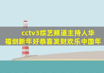 cctv3综艺频道主持人华福剑新年好恭喜发财欢乐中国年