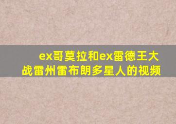 ex哥莫拉和ex雷德王大战雷州雷布朗多星人的视频