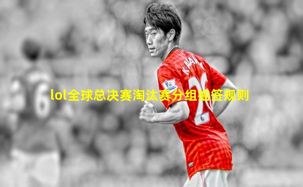 lol全球总决赛淘汰赛分组抽签规则