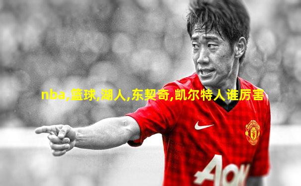 nba,篮球,湖人,东契奇,凯尔特人谁厉害