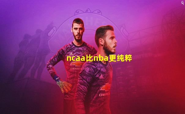 ncaa比nba更纯粹