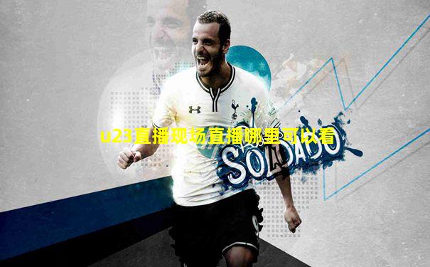 u23直播现场直播哪里可以看