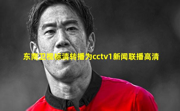东南卫视标清转播为cctv1新闻联播高清