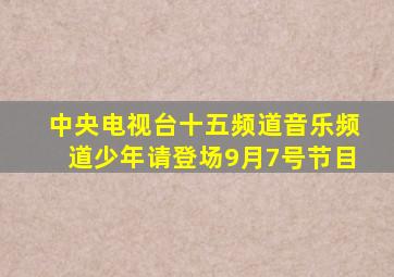 中央电视台十五频道音乐频道少年请登场9月7号节目